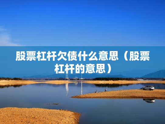 股票杠杆欠债什么意思（股票杠杆的意思）