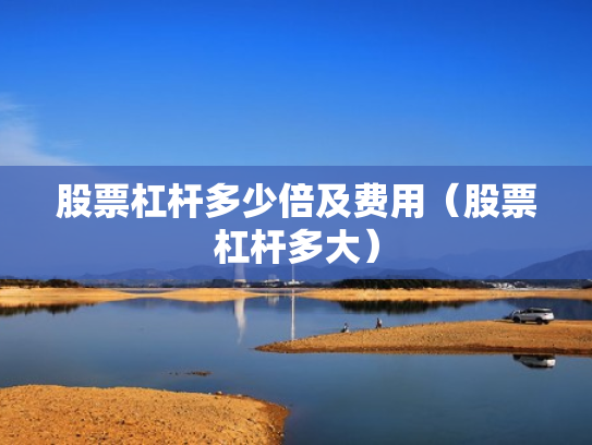 股票杠杆多少倍及费用（股票杠杆多大）