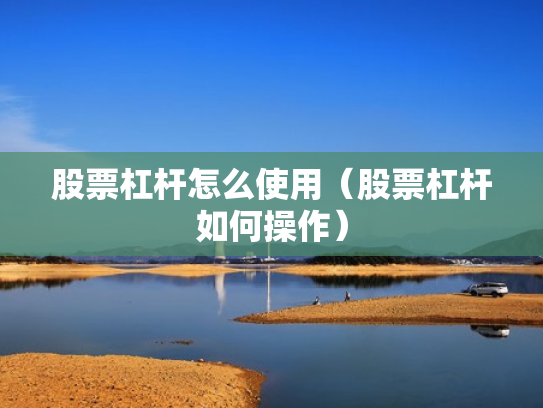 股票杠杆怎么使用（股票杠杆如何操作）