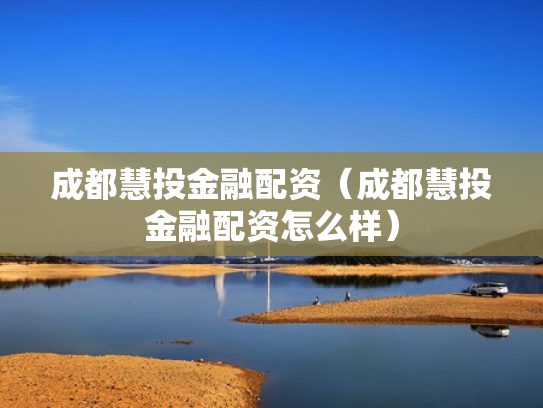 成都慧投金融配资（成都慧投金融配资怎么样）