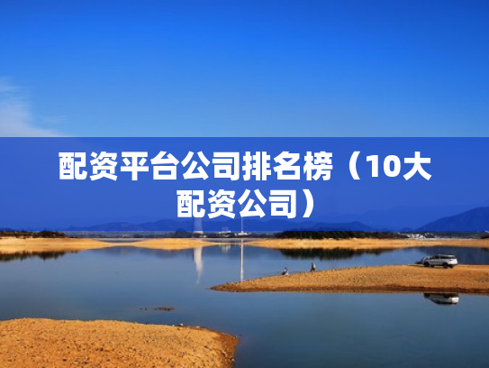 配资平台公司排名榜（10大配资公司）
