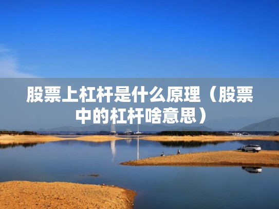 股票上杠杆是什么原理（股票中的杠杆啥意思）