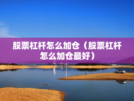 股票杠杆怎么加仓（股票杠杆怎么加仓最好）