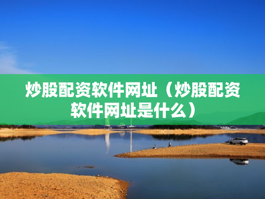 炒股配资软件网址（炒股配资软件网址是什么）
