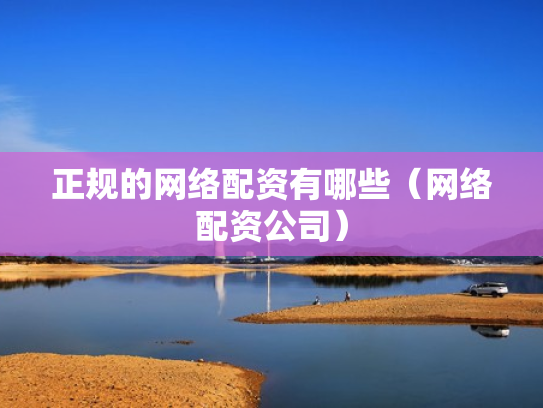 正规的网络配资有哪些（网络配资公司）