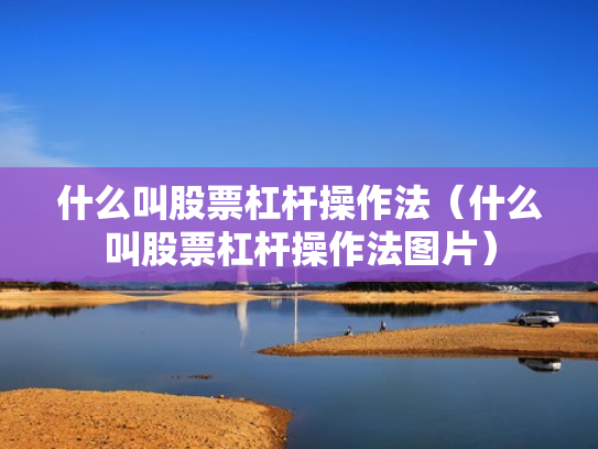 什么叫股票杠杆操作法（什么叫股票杠杆操作法图片）