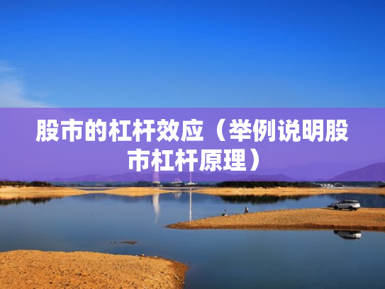 股市的杠杆效应（举例说明股市杠杆原理）