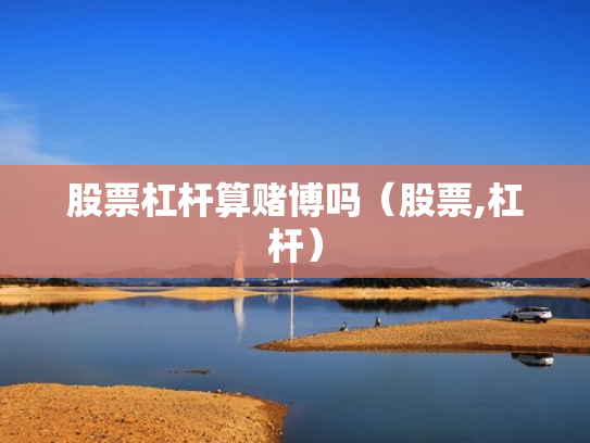 股票杠杆算赌博吗（股票,杠杆）