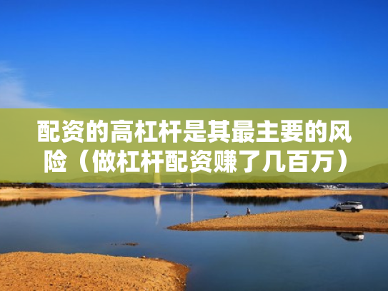 配资的高杠杆是其最主要的风险（做杠杆配资赚了几百万）