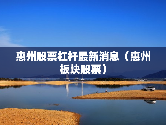 惠州股票杠杆最新消息（惠州板块股票）