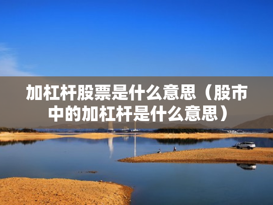 加杠杆股票是什么意思（股市中的加杠杆是什么意思）