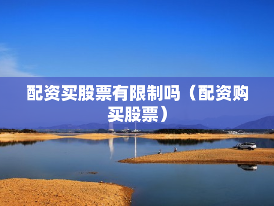 配资买股票有限制吗（配资购买股票）