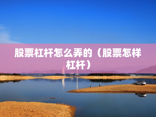 股票杠杆怎么弄的（股票怎样杠杆）