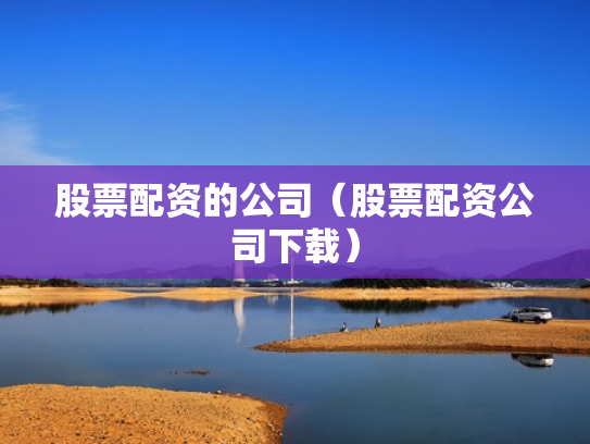 股票配资的公司（股票配资公司下载）