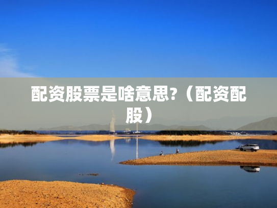 配资股票是啥意思?（配资配股）