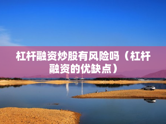 杠杆融资炒股有风险吗（杠杆融资的优缺点）