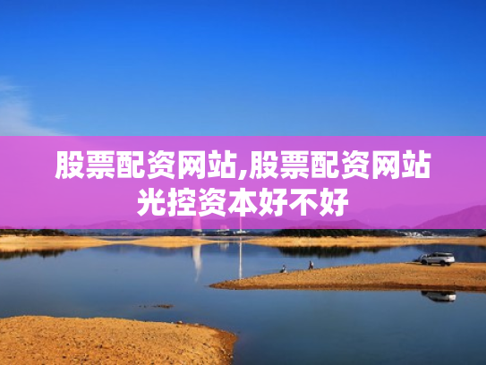股票配资网站,股票配资网站光控资本好不好