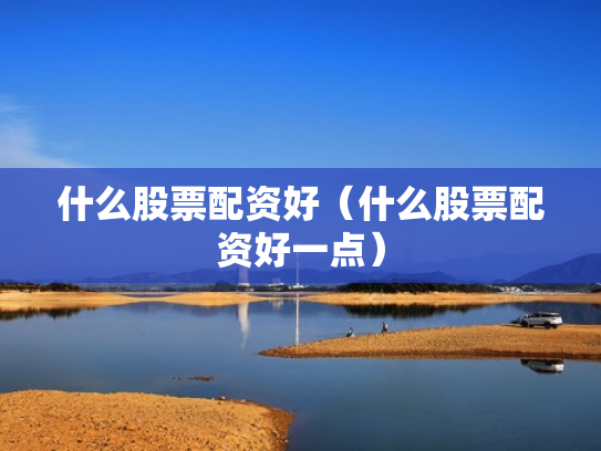 什么股票配资好（什么股票配资好一点）