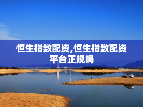 恒生指数配资,恒生指数配资平台正规吗