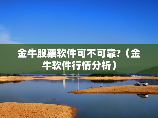 金牛股票软件可不可靠?（金牛软件行情分析）