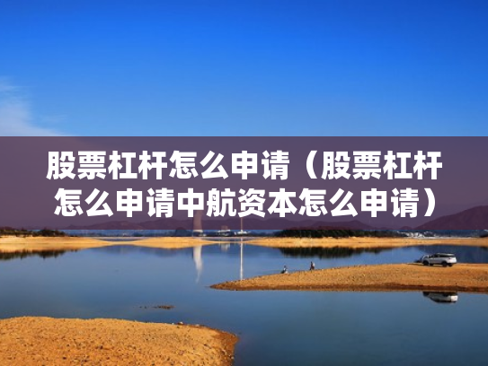 股票杠杆怎么申请（股票杠杆怎么申请中航资本怎么申请）