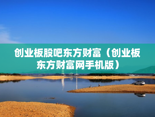 创业板股吧东方财富（创业板东方财富网手机版）