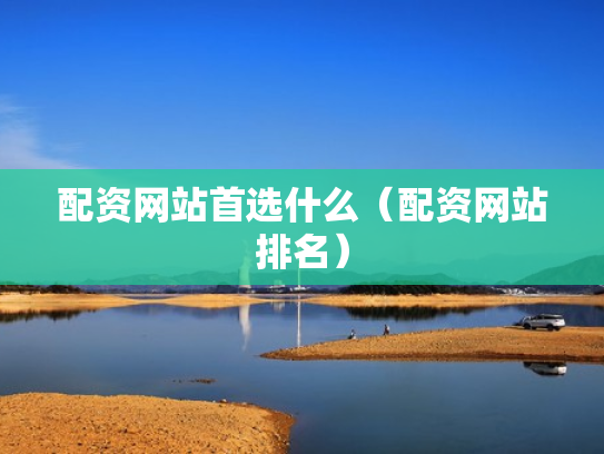 配资网站首选什么（配资网站排名）