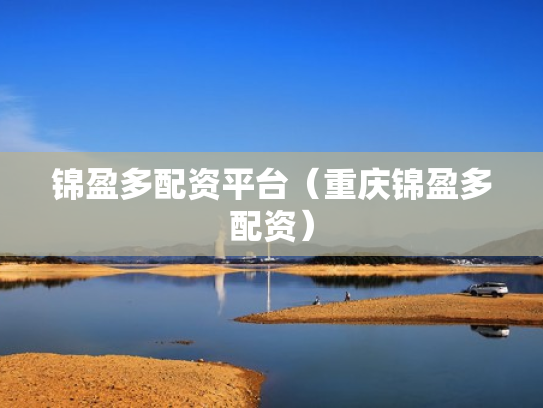 锦盈多配资平台（重庆锦盈多配资）