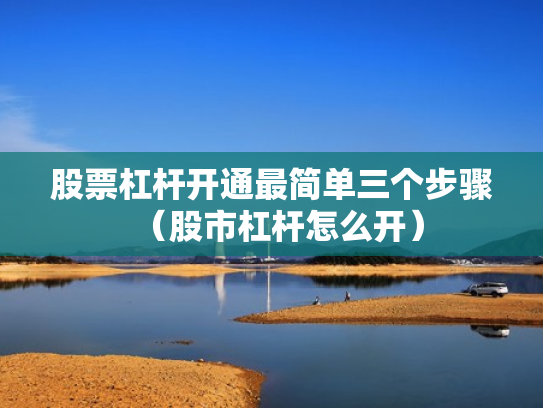 股票杠杆开通最简单三个步骤（股市杠杆怎么开）