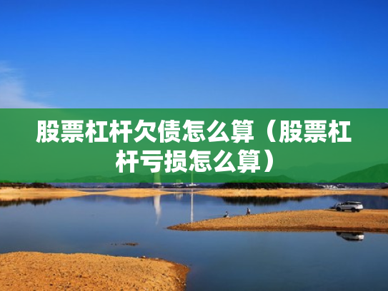 股票杠杆欠债怎么算（股票杠杆亏损怎么算）