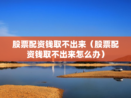 股票配资钱取不出来（股票配资钱取不出来怎么办）