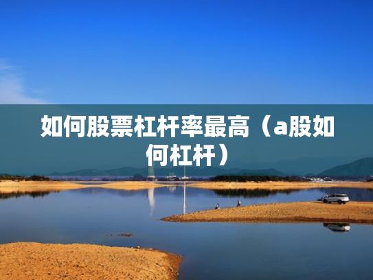 如何股票杠杆率最高（a股如何杠杆）