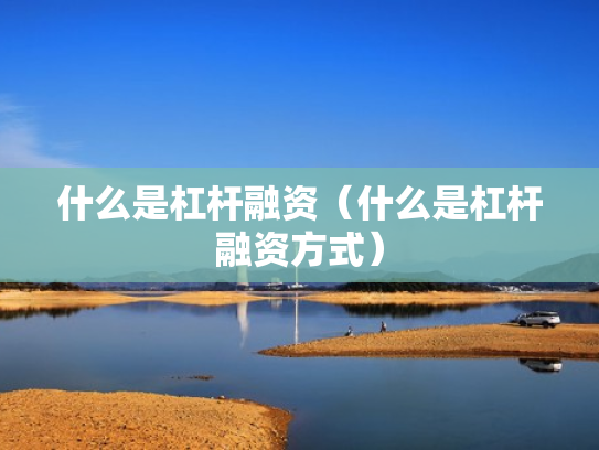 什么是杠杆融资（什么是杠杆融资方式）