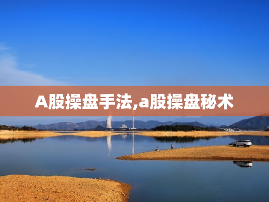 A股操盘手法,a股操盘秘术