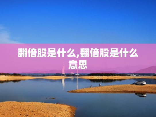 翻倍股是什么,翻倍股是什么意思