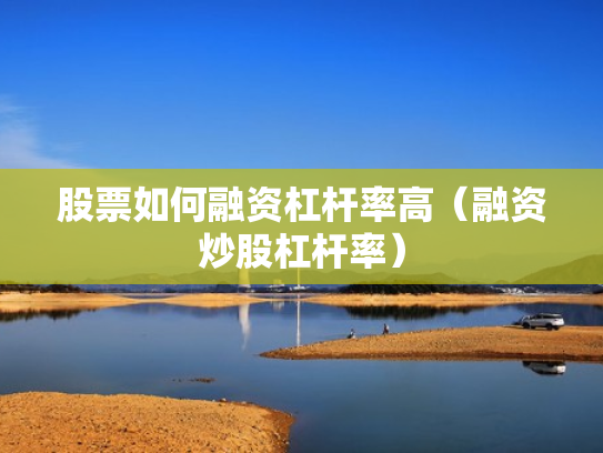 股票如何融资杠杆率高（融资炒股杠杆率）
