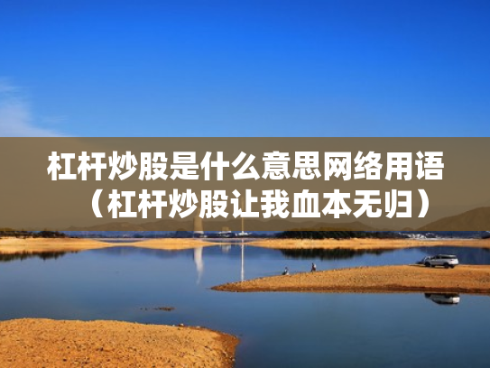 杠杆炒股是什么意思网络用语（杠杆炒股让我血本无归）