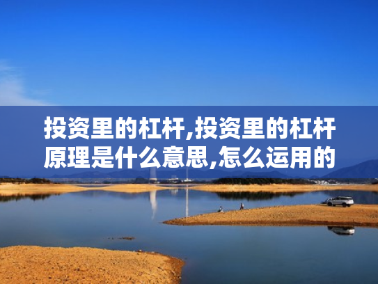 投资里的杠杆,投资里的杠杆原理是什么意思,怎么运用的?