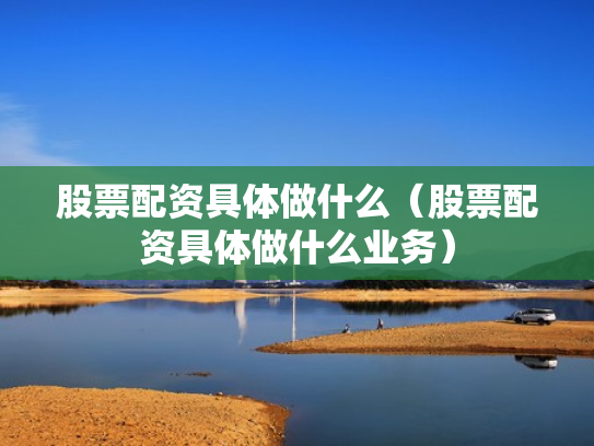 股票配资具体做什么（股票配资具体做什么业务）