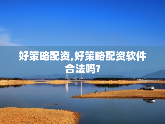 好策略配资,好策略配资软件合法吗?