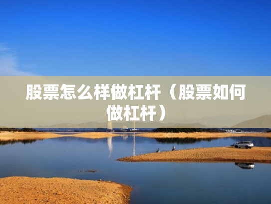 股票怎么样做杠杆（股票如何做杠杆）