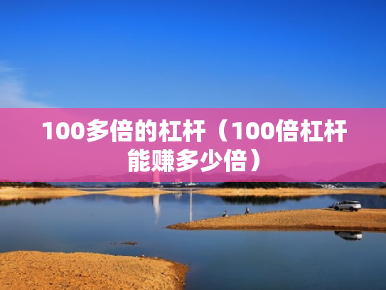 100多倍的杠杆（100倍杠杆能赚多少倍）