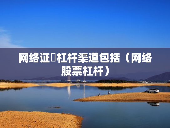 网络证劵杠杆渠道包括（网络股票杠杆）