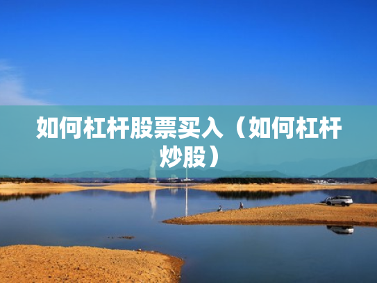 如何杠杆股票买入（如何杠杆炒股）