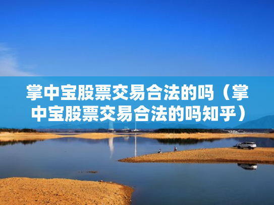 掌中宝股票交易合法的吗（掌中宝股票交易合法的吗知乎）