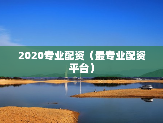 2020专业配资（最专业配资平台）