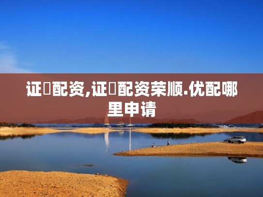 证劵配资,证劵配资荣顺.优配哪里申请