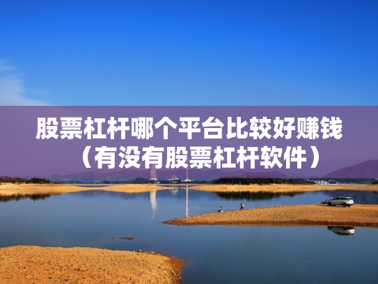 股票杠杆哪个平台比较好赚钱（有没有股票杠杆软件）