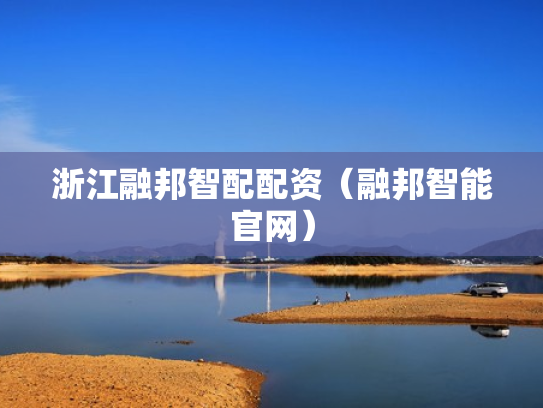 浙江融邦智配配资（融邦智能官网）