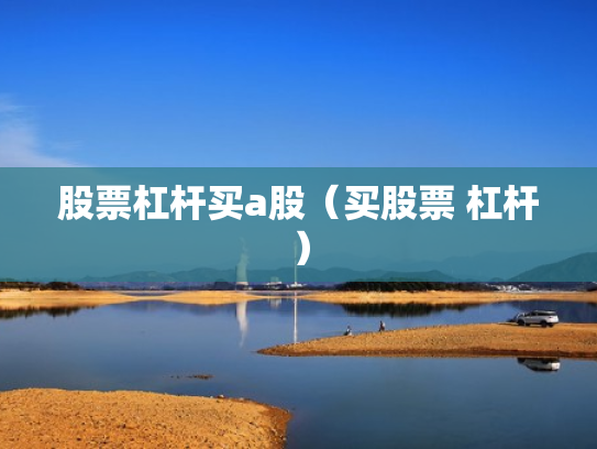股票杠杆买a股（买股票 杠杆）